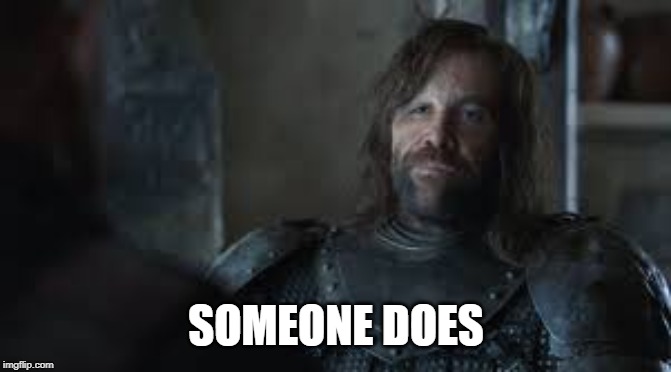 The Hound | SOMEONE DOES | image tagged in the hound | made w/ Imgflip meme maker