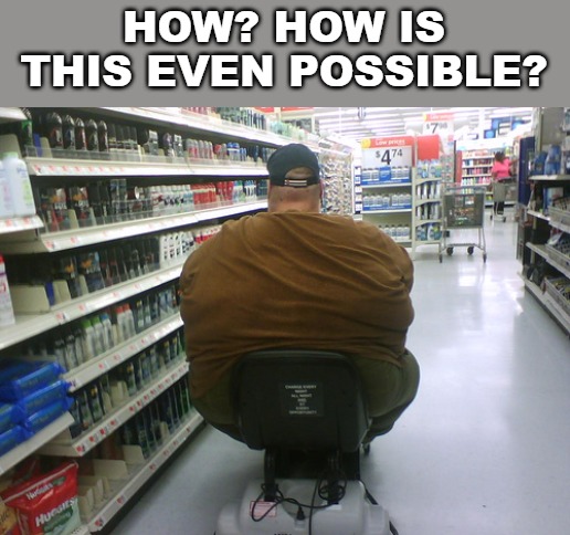 Gravity works differently inside Walmart, apparently. | HOW? HOW IS THIS EVEN POSSIBLE? | image tagged in memes,fat boy,walmart,people of walmart | made w/ Imgflip meme maker