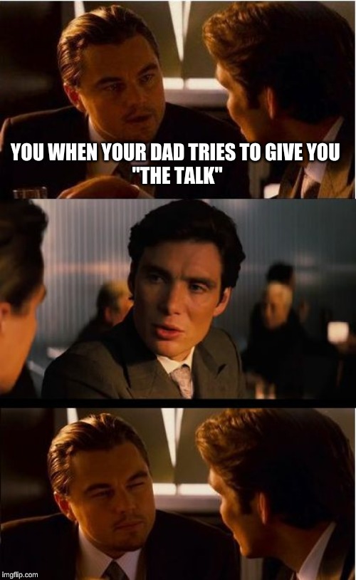 Inception | YOU WHEN YOUR DAD TRIES TO GIVE YOU 
"THE TALK" | image tagged in memes,inception | made w/ Imgflip meme maker