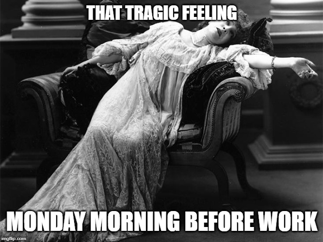 Vintage fainting woman | THAT TRAGIC FEELING; MONDAY MORNING BEFORE WORK | image tagged in vintage fainting woman | made w/ Imgflip meme maker
