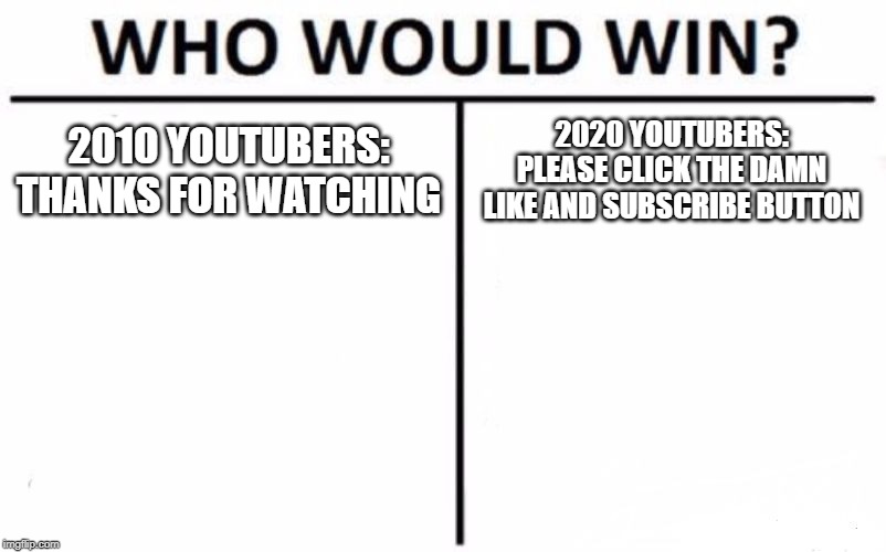 Who Would Win? | 2010 YOUTUBERS:
THANKS FOR WATCHING; 2020 YOUTUBERS:
PLEASE CLICK THE DAMN LIKE AND SUBSCRIBE BUTTON | image tagged in memes,who would win,funny,so true memes | made w/ Imgflip meme maker