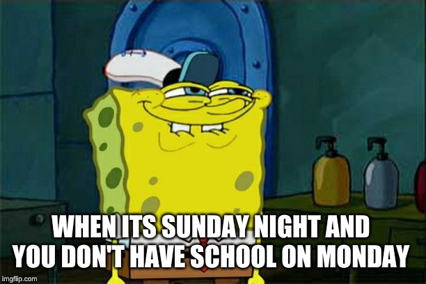 Don't You Squidward | WHEN ITS SUNDAY NIGHT AND YOU DON'T HAVE SCHOOL ON MONDAY | image tagged in memes,dont you squidward | made w/ Imgflip meme maker