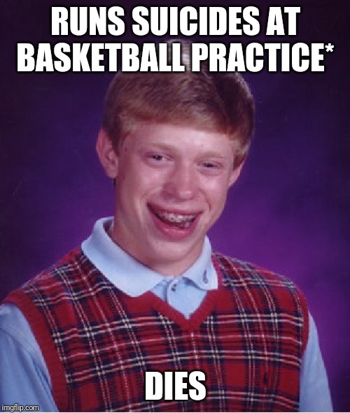 Bad Luck Brian Meme | RUNS SUICIDES AT BASKETBALL PRACTICE*; DIES | image tagged in memes,bad luck brian | made w/ Imgflip meme maker