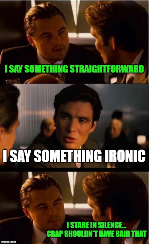 For dummys | I SAY SOMETHING STRAIGHTFORWARD; I SAY SOMETHING IRONIC; I STARE IN SILENCE...
CRAP SHOULDN'T HAVE SAID THAT | image tagged in memes,inception,labeled,pun | made w/ Imgflip meme maker