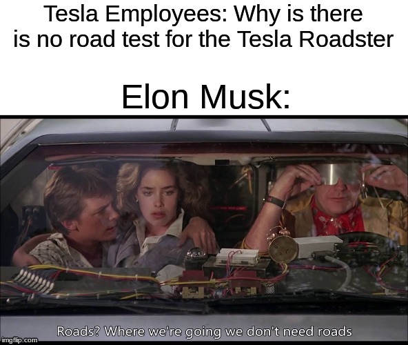 The Future is Here... | Tesla Employees: Why is there is no road test for the Tesla Roadster; Elon Musk: | image tagged in back to the future,memes,funny,elon musk,tesla | made w/ Imgflip meme maker
