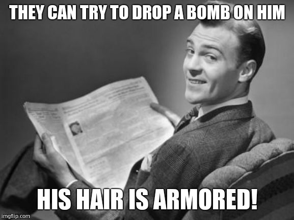 50's newspaper | THEY CAN TRY TO DROP A BOMB ON HIM HIS HAIR IS ARMORED! | image tagged in 50's newspaper | made w/ Imgflip meme maker