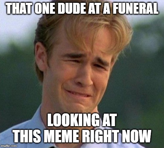 1990s First World Problems Meme | THAT ONE DUDE AT A FUNERAL; LOOKING AT THIS MEME RIGHT NOW | image tagged in memes,1990s first world problems | made w/ Imgflip meme maker