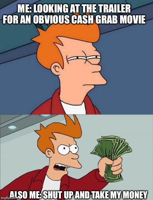 ME: LOOKING AT THE TRAILER FOR AN OBVIOUS CASH GRAB MOVIE; ALSO ME: SHUT UP AND TAKE MY MONEY | image tagged in memes,futurama fry,shut up and take my money fry | made w/ Imgflip meme maker