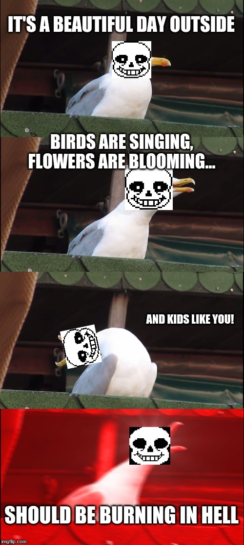 Inhaling Seagull | IT'S A BEAUTIFUL DAY OUTSIDE; BIRDS ARE SINGING, FLOWERS ARE BLOOMING... AND KIDS LIKE YOU! SHOULD BE BURNING IN HELL | image tagged in memes,inhaling seagull | made w/ Imgflip meme maker