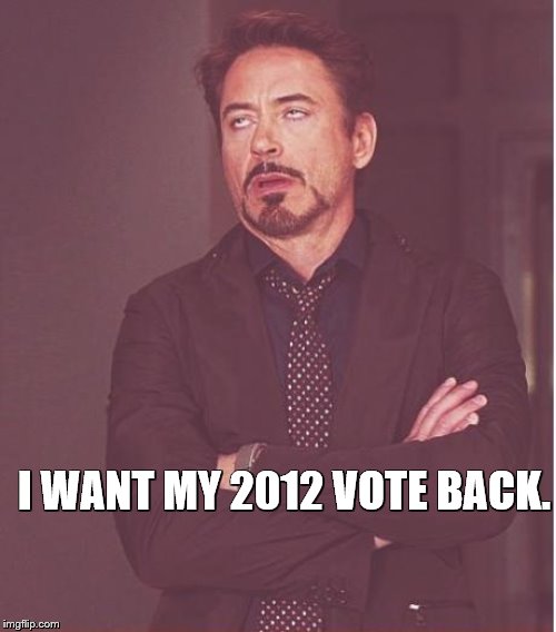 Face You Make Robert Downey Jr Meme | I WANT MY 2012 VOTE BACK. | image tagged in memes,face you make robert downey jr | made w/ Imgflip meme maker