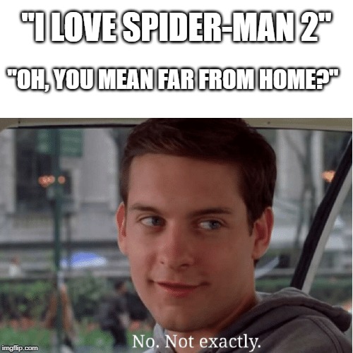 Peter Parker no not exactly | "I LOVE SPIDER-MAN 2"; "OH, YOU MEAN FAR FROM HOME?" | image tagged in peter parker no not exactly | made w/ Imgflip meme maker