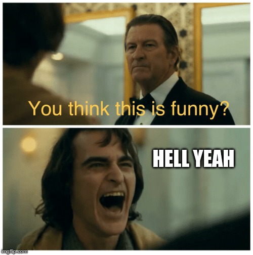 Joker you expect this to be funny | HELL YEAH | image tagged in joker you expect this to be funny | made w/ Imgflip meme maker