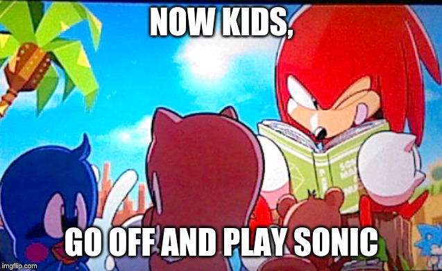 knuckles | NOW KIDS, GO OFF AND PLAY SONIC | image tagged in knuckles | made w/ Imgflip meme maker