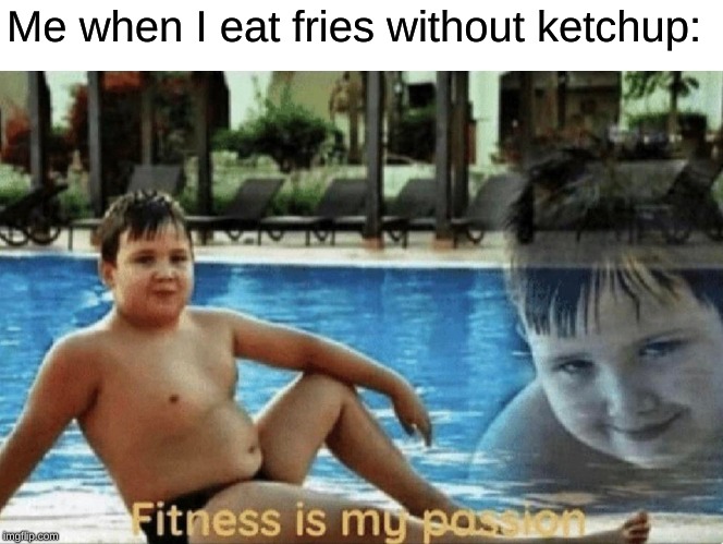 Fitness is my passion | Me when I eat fries without ketchup: | image tagged in fitness is my passion | made w/ Imgflip meme maker