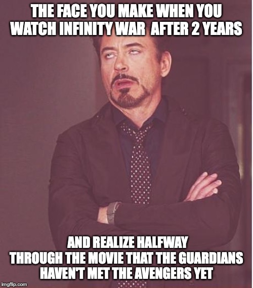 Face You Make Robert Downey Jr | THE FACE YOU MAKE WHEN YOU WATCH INFINITY WAR  AFTER 2 YEARS; AND REALIZE HALFWAY THROUGH THE MOVIE THAT THE GUARDIANS HAVEN'T MET THE AVENGERS YET | image tagged in memes,face you make robert downey jr | made w/ Imgflip meme maker