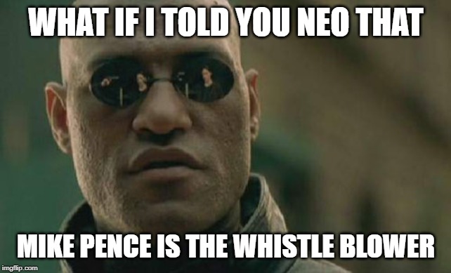 Matrix Morpheus Meme | WHAT IF I TOLD YOU NEO THAT; MIKE PENCE IS THE WHISTLE BLOWER | image tagged in memes,matrix morpheus | made w/ Imgflip meme maker