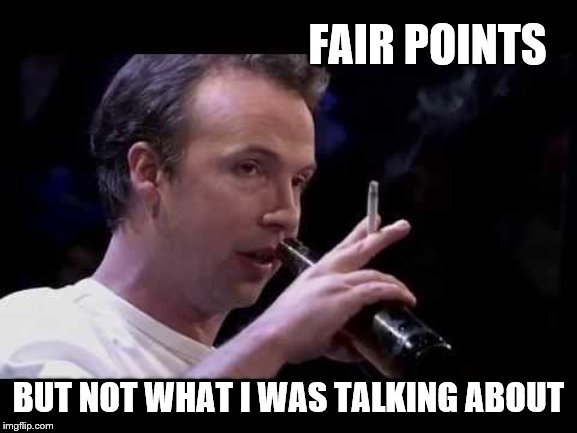 FAIR POINTS BUT NOT WHAT I WAS TALKING ABOUT | made w/ Imgflip meme maker