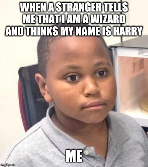 Minor Mistake Marvin | WHEN A STRANGER TELLS ME THAT I AM A WIZARD AND THINKS MY NAME IS HARRY; ME | image tagged in memes,minor mistake marvin | made w/ Imgflip meme maker