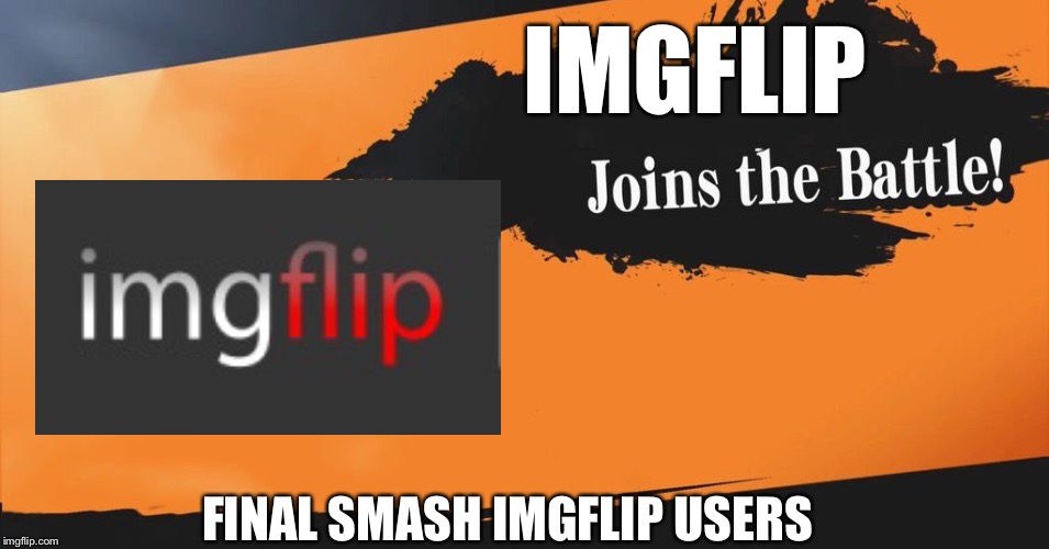 Imgflip joins the battle | IMGFLIP; FINAL SMASH IMGFLIP USERS | image tagged in smash bros,memes,fun,imgflip | made w/ Imgflip meme maker