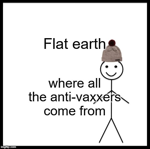 Be Like Bill Meme | Flat earth; where all the anti-vaxxers come from | image tagged in memes,be like bill | made w/ Imgflip meme maker