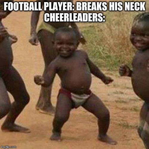 Third World Success Kid Meme | FOOTBALL PLAYER: BREAKS HIS NECK
CHEERLEADERS: | image tagged in memes,third world success kid | made w/ Imgflip meme maker