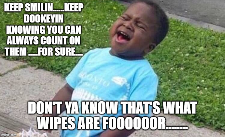 Black Boy Blue Shirt Singing | KEEP SMILIN......KEEP DOOKEYIN KNOWING YOU CAN ALWAYS COUNT ON THEM .....FOR SURE.... DON'T YA KNOW THAT'S WHAT WIPES ARE FOOOOOOR........ | image tagged in black boy blue shirt singing | made w/ Imgflip meme maker