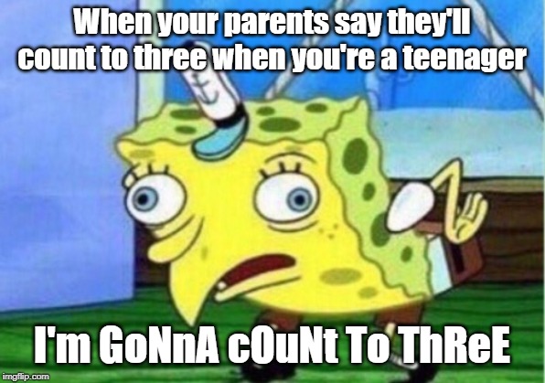 Mocking Spongebob Meme | When your parents say they'll count to three when you're a teenager; I'm GoNnA cOuNt To ThReE | image tagged in memes,mocking spongebob | made w/ Imgflip meme maker