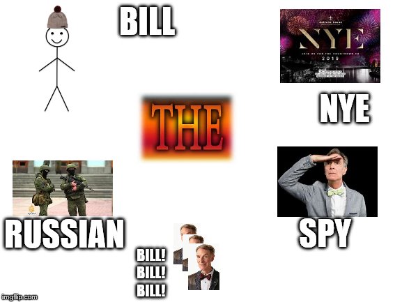 To those of you that actually know this... | BILL; NYE; SPY; RUSSIAN; BILL!
BILL!
BILL! | image tagged in blank white template,memes,funny,funny memes,bill nye the science guy,be like bill | made w/ Imgflip meme maker