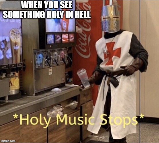 Holy music stops | WHEN YOU SEE SOMETHING HOLY IN HELL | image tagged in holy music stops | made w/ Imgflip meme maker