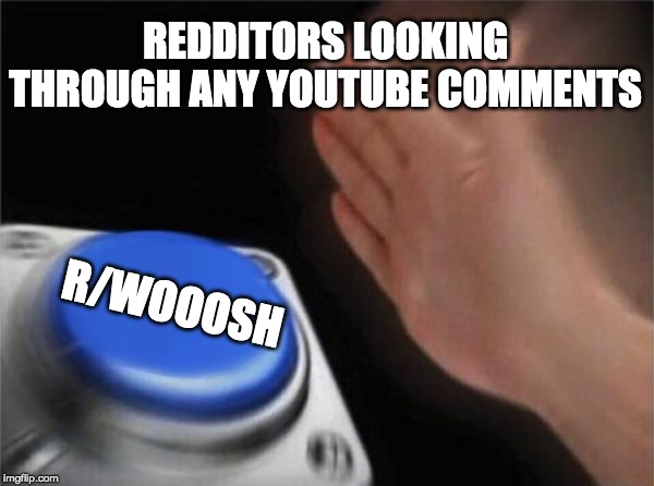 Blank Nut Button Meme | REDDITORS LOOKING THROUGH ANY YOUTUBE COMMENTS; R/WOOOSH | image tagged in memes,blank nut button | made w/ Imgflip meme maker