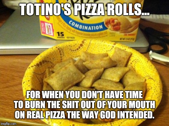Good Guy Pizza Rolls |  TOTINO'S PIZZA ROLLS... FOR WHEN YOU DON'T HAVE TIME TO BURN THE SHIT OUT OF YOUR MOUTH ON REAL PIZZA THE WAY GOD INTENDED. | image tagged in memes,good guy pizza rolls | made w/ Imgflip meme maker