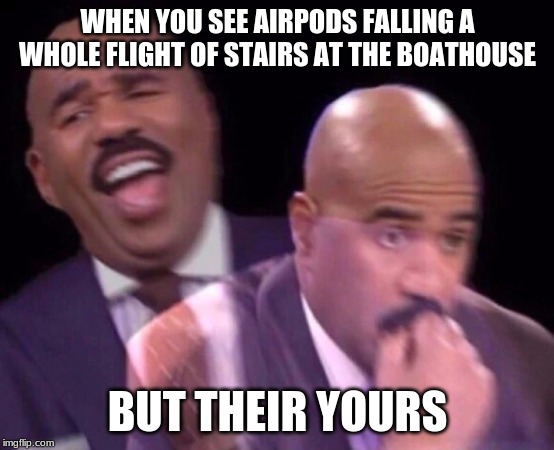 Steve Harvey Laughing Serious | WHEN YOU SEE AIRPODS FALLING A WHOLE FLIGHT OF STAIRS AT THE BOATHOUSE; BUT THEIR YOURS | image tagged in steve harvey laughing serious | made w/ Imgflip meme maker