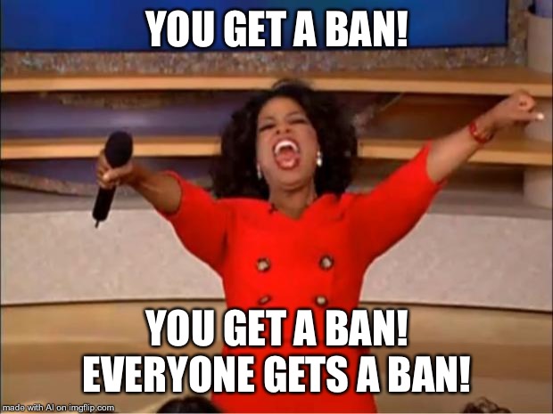 Oprah You Get A | YOU GET A BAN! YOU GET A BAN! EVERYONE GETS A BAN! | image tagged in memes,oprah you get a | made w/ Imgflip meme maker