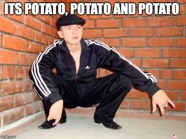 Slav Squat | ITS POTATO, POTATO AND POTATO | image tagged in slav squat | made w/ Imgflip meme maker