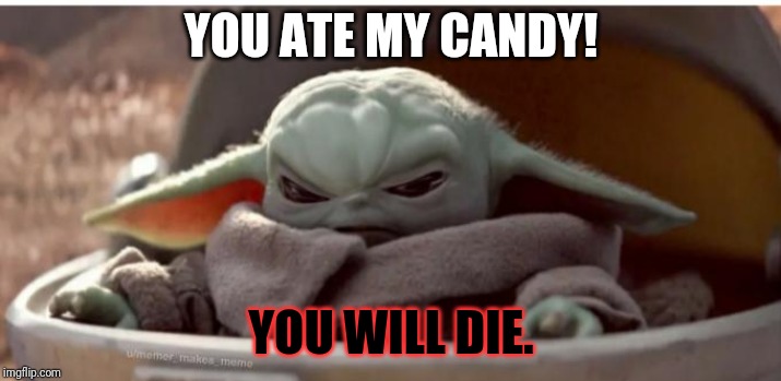 You ate my candy | YOU ATE MY CANDY! YOU WILL DIE. | image tagged in angry baby yoda | made w/ Imgflip meme maker