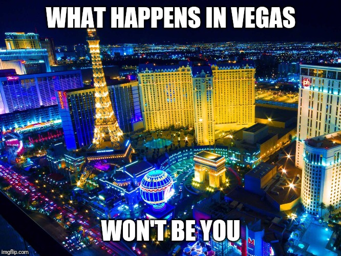 Las Vegas | WHAT HAPPENS IN VEGAS; WON'T BE YOU | image tagged in las vegas | made w/ Imgflip meme maker