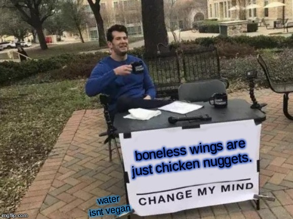 Change My Mind | boneless wings are just chicken nuggets. water isnt vegan | image tagged in memes,change my mind | made w/ Imgflip meme maker