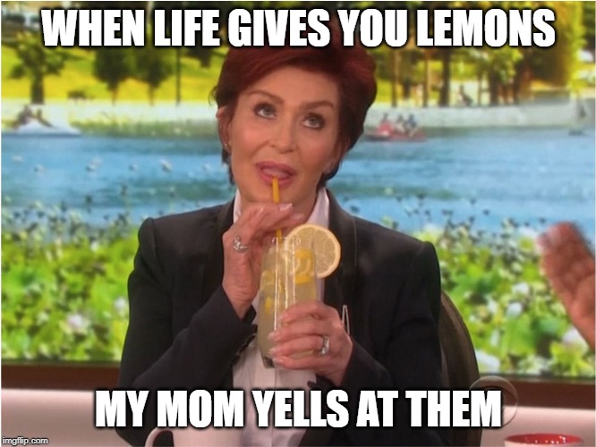 Lemonade  | WHEN LIFE GIVES YOU LEMONS; MY MOM YELLS AT THEM | image tagged in lemonade | made w/ Imgflip meme maker