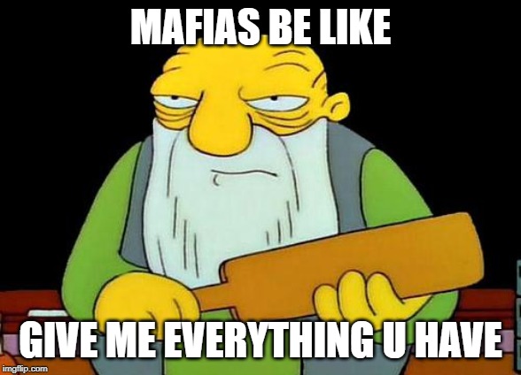 That's a paddlin' | MAFIAS BE LIKE; GIVE ME EVERYTHING U HAVE | image tagged in memes,that's a paddlin' | made w/ Imgflip meme maker