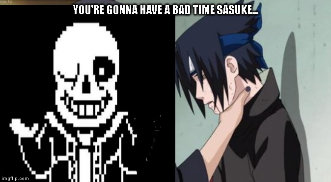 YOU'RE GONNA HAVE A BAD TIME SASUKE... | image tagged in sans | made w/ Imgflip meme maker