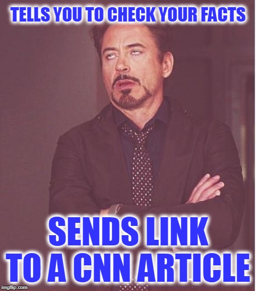 Face You Make Robert Downey Jr | TELLS YOU TO CHECK YOUR FACTS; SENDS LINK TO A CNN ARTICLE | image tagged in memes,face you make robert downey jr | made w/ Imgflip meme maker