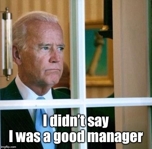 Sad Joe Biden | I didn’t say I was a good manager | image tagged in sad joe biden | made w/ Imgflip meme maker