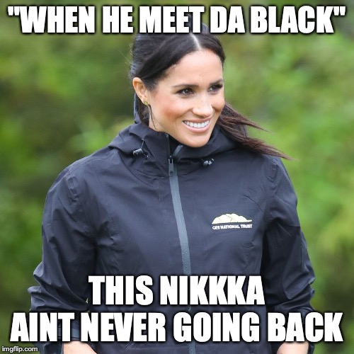 Megan da idiot | "WHEN HE MEET DA BLACK"; THIS NIKKKA AINT NEVER GOING BACK | image tagged in megan da idiot | made w/ Imgflip meme maker
