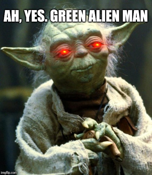 Star Wars Yoda Meme | AH, YES. GREEN ALIEN MAN | image tagged in yoda,meme,star wars | made w/ Imgflip meme maker