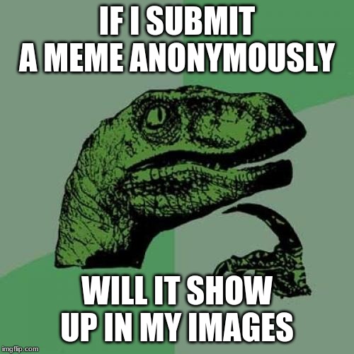 I'm actually wondering | IF I SUBMIT A MEME ANONYMOUSLY; WILL IT SHOW UP IN MY IMAGES | image tagged in memes,philosoraptor | made w/ Imgflip meme maker