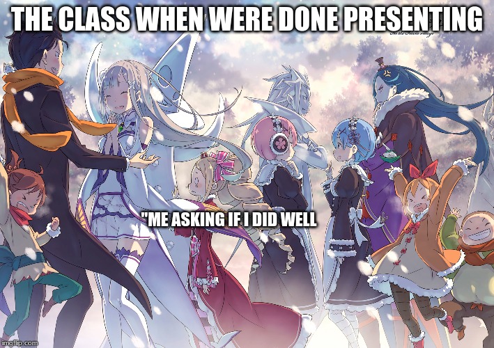 THE CLASS WHEN WERE DONE PRESENTING; "ME ASKING IF I DID WELL | image tagged in anime,weebs,memes,funny | made w/ Imgflip meme maker