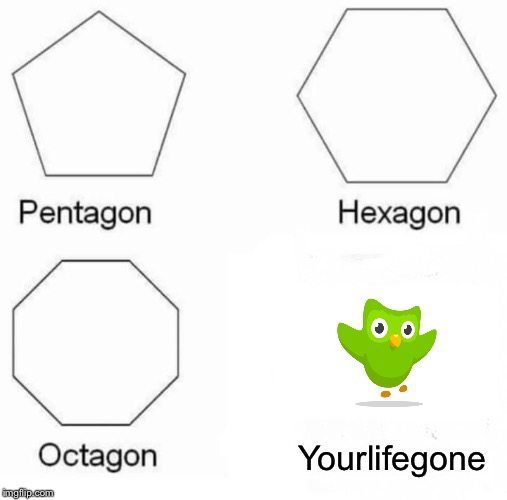 Pentagon Hexagon Octagon Meme | Yourlifegone | image tagged in memes,pentagon hexagon octagon | made w/ Imgflip meme maker