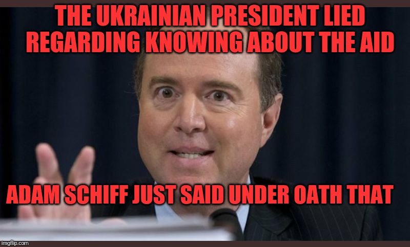 Must be his foreign policy | THE UKRAINIAN PRESIDENT LIED REGARDING KNOWING ABOUT THE AID; ADAM SCHIFF JUST SAID UNDER OATH THAT | image tagged in adam schiff,lying adam schiff,schumer schiff sham show | made w/ Imgflip meme maker