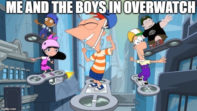 What it really feels like.. | ME AND THE BOYS IN OVERWATCH | image tagged in overwatch memes,phineas and ferb,online gaming | made w/ Imgflip meme maker