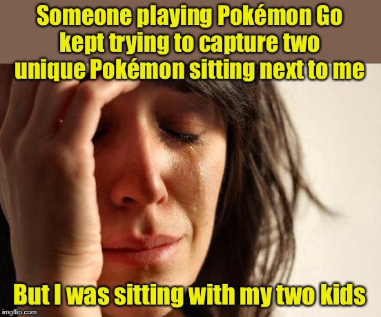 Careful how you dress your kids | Someone playing Pokémon Go kept trying to capture two unique Pokémon sitting next to me; But I was sitting with my two kids | image tagged in memes,first world problems,pokemon go,pokemon | made w/ Imgflip meme maker